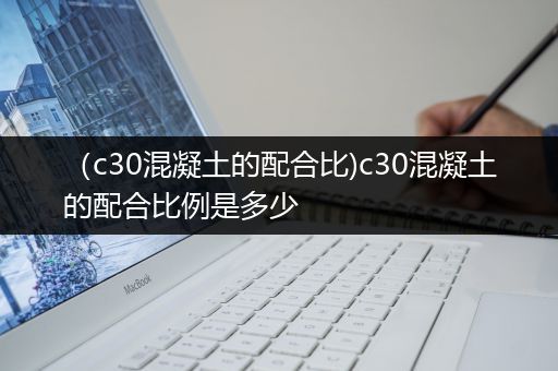 （c30混凝土的配合比)c30混凝土的配合比例是多少